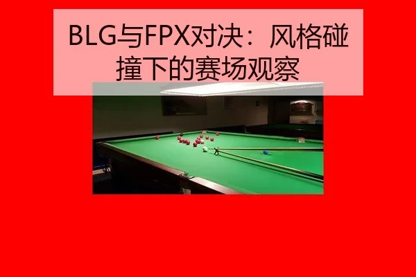 BLG与FPX对决：风格碰撞下的赛场观察
