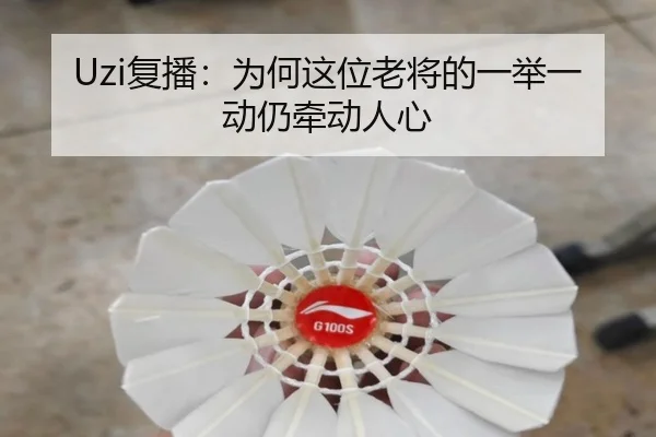 Uzi复播：为何这位老将的一举一动仍牵动人心